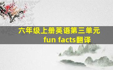 六年级上册英语第三单元fun facts翻译